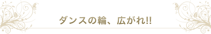 ダンスの輪、広がれ!!